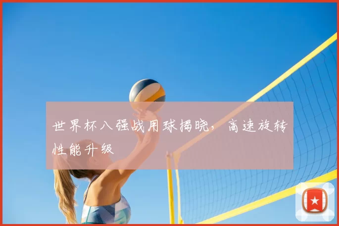 世界杯八强战用球揭晓,高速旋转性能升级