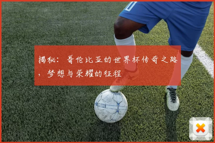 揭秘:哥伦比亚的世界杯传奇之路,梦想与荣耀的征程