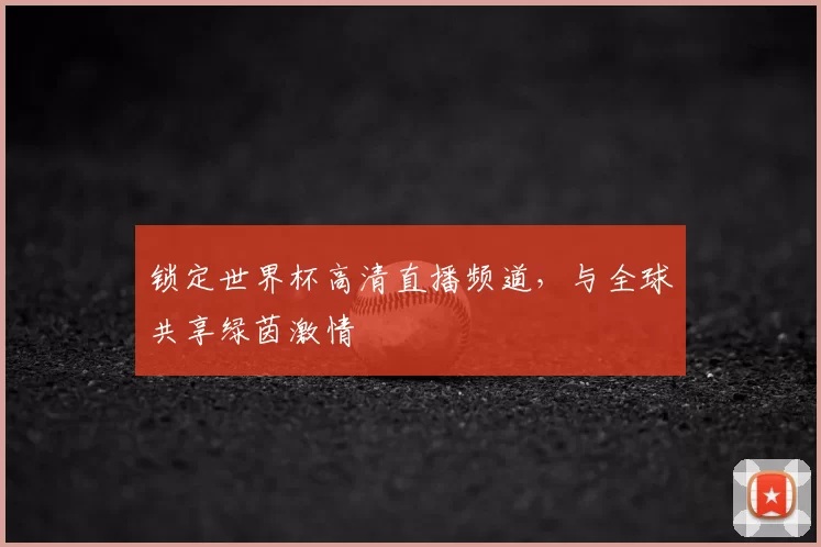 锁定世界杯高清直播频道，与全球共享绿茵激情