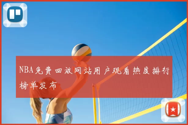 NBA免费回放网站用户观看热度排行榜单发布