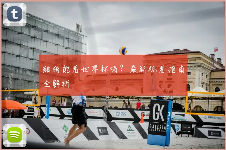 酷狗能看世界杯吗？最新观看指南全解析
