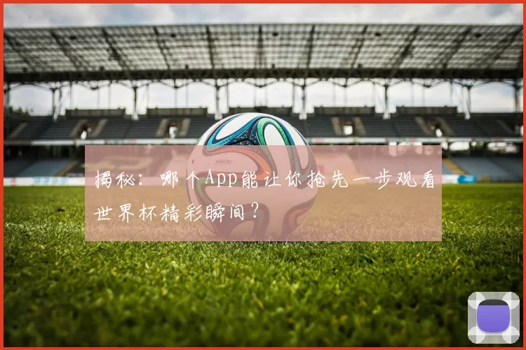 揭秘:哪个App能让你抢先一步观看世界杯精彩瞬间?
