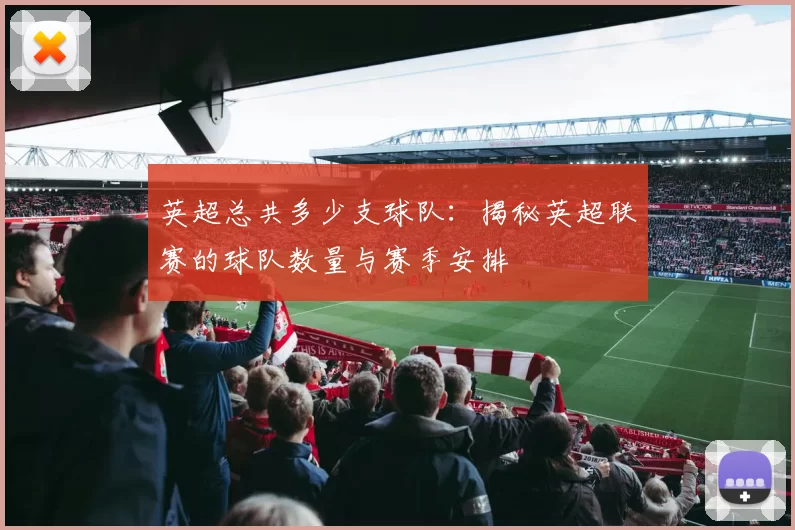 英超总共多少支球队：揭秘英超联赛的球队数量与赛季安排