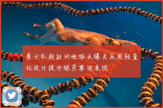 勇士队新款训练球衣曝光采用轻量化设计提升球员赛场表现