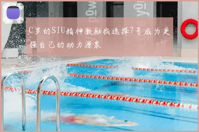 C罗的SIU精神激励我选择7号成为更强自己的动力源泉