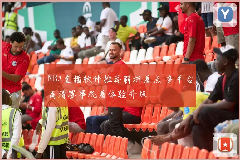 NBA直播软件推荐解析看点 多平台高清赛事观看体验升级