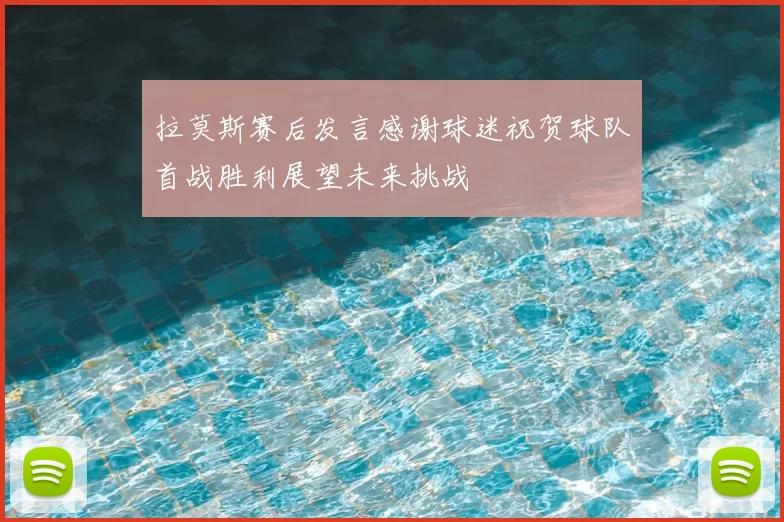 拉莫斯赛后发言感谢球迷祝贺球队首战胜利展望未来挑战