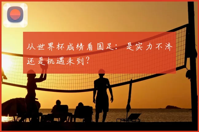 从世界杯成绩看国足:是实力不济还是机遇未到?
