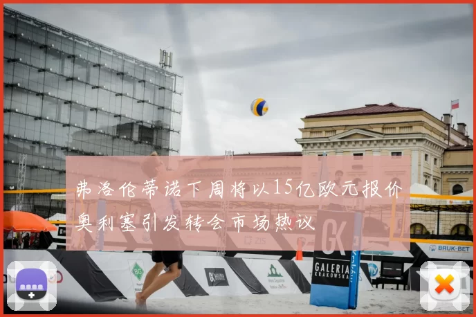 弗洛伦蒂诺下周将以15亿欧元报价奥利塞引发转会市场热议