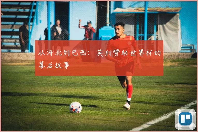 从河北到巴西:英利赞助世界杯的幕后故事