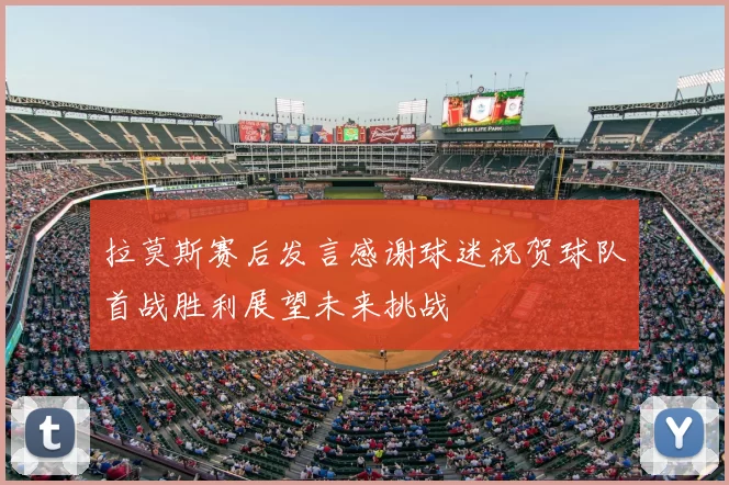 拉莫斯赛后发言感谢球迷祝贺球队首战胜利展望未来挑战