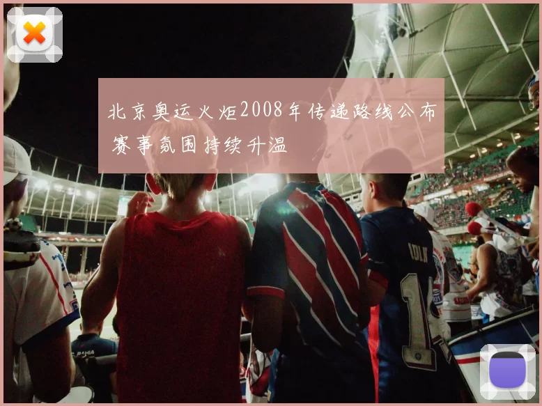 北京奥运火炬2008年传递路线公布 赛事氛围持续升温