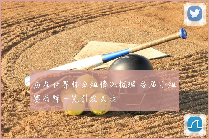 历届世界杯分组情况梳理 各届小组赛对阵一览引发关注