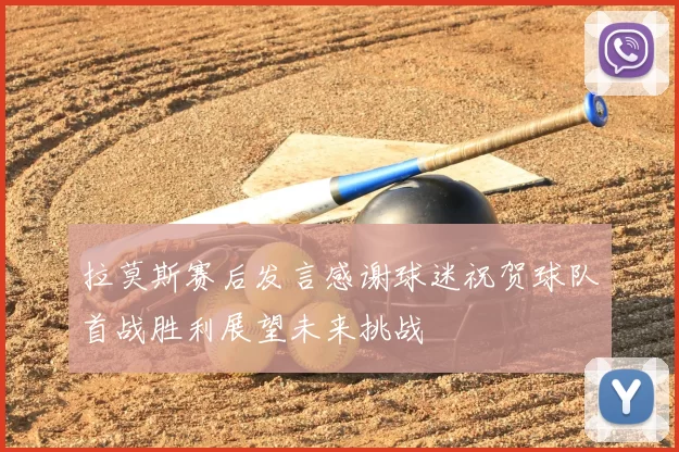 拉莫斯赛后发言感谢球迷祝贺球队首战胜利展望未来挑战