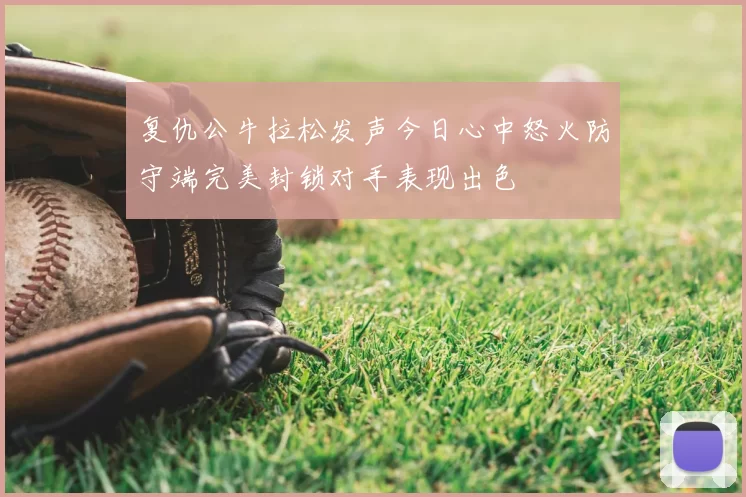 复仇公牛拉松发声今日心中怒火防守端完美封锁对手表现出色