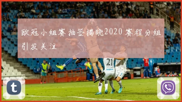 欧冠小组赛抽签揭晓2020 赛程分组引发关注