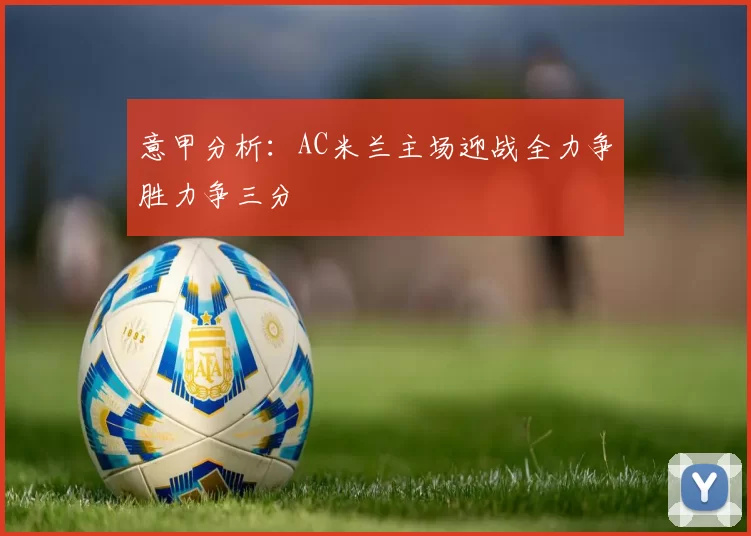 意甲分析:AC米兰主场迎战全力争胜力争三分