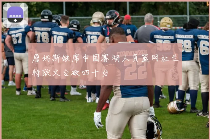 詹姆斯缺席中国赛湖人负篮网杜兰特欧文合砍四十分