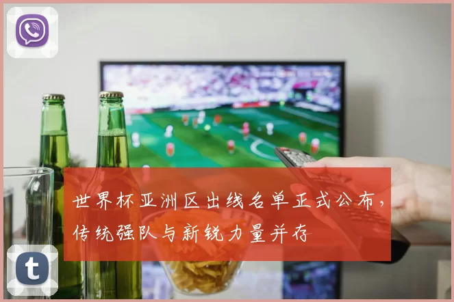 世界杯亚洲区出线名单正式公布,传统强队与新锐力量并存