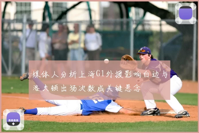 媒体人分析上海G1外援影响白边与洛夫顿出场次数成关键悬念