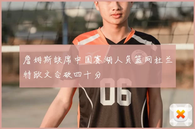 詹姆斯缺席中国赛湖人负篮网杜兰特欧文合砍四十分