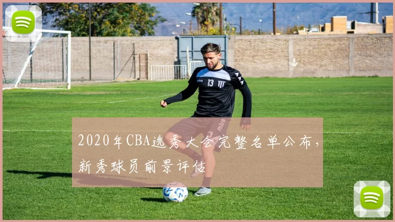2020年CBA选秀大会完整名单公布,新秀球员前景评估