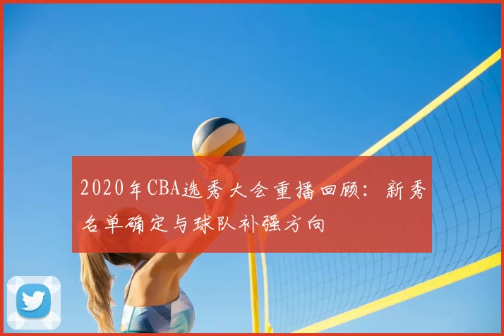 2020年CBA选秀大会重播回顾：新秀名单确定与球队补强方向