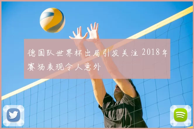 德国队世界杯出局引发关注 2018年赛场表现令人意外